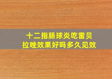 十二指肠球炎吃雷贝拉唑效果好吗多久见效