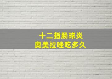 十二指肠球炎奥美拉唑吃多久