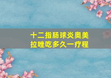 十二指肠球炎奥美拉唑吃多久一疗程