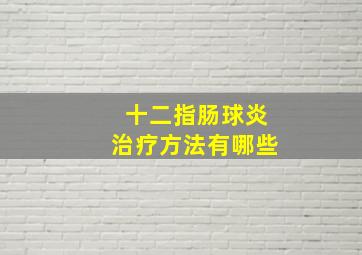 十二指肠球炎治疗方法有哪些