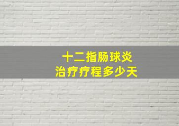 十二指肠球炎治疗疗程多少天