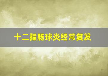 十二指肠球炎经常复发