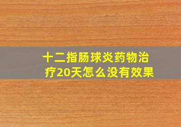 十二指肠球炎药物治疗20天怎么没有效果