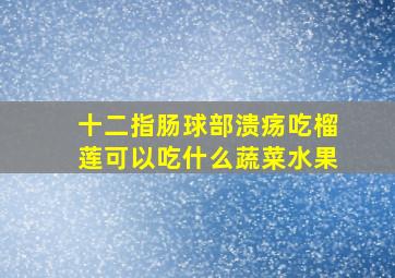 十二指肠球部溃疡吃榴莲可以吃什么蔬菜水果