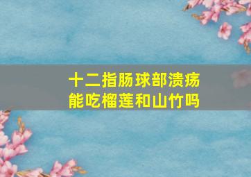 十二指肠球部溃疡能吃榴莲和山竹吗