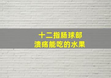 十二指肠球部溃疡能吃的水果