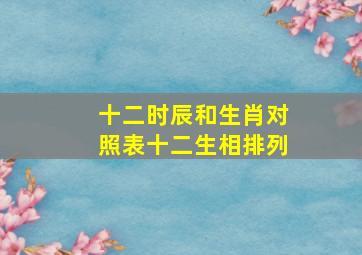 十二时辰和生肖对照表十二生相排列