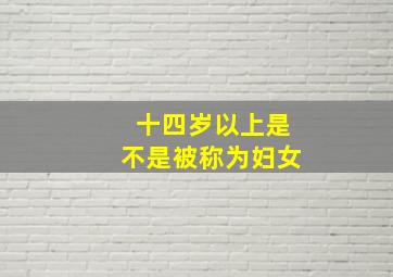 十四岁以上是不是被称为妇女