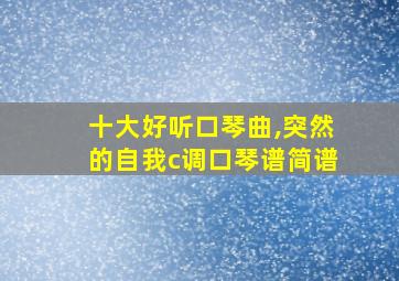 十大好听口琴曲,突然的自我c调口琴谱简谱