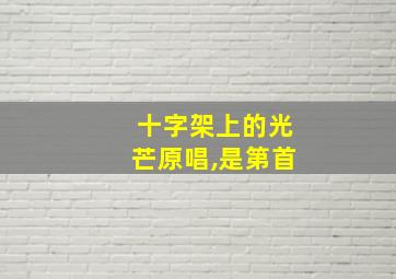 十字架上的光芒原唱,是第首