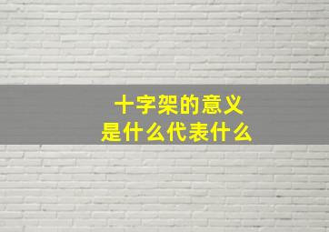 十字架的意义是什么代表什么