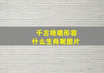 千古绝唱形容什么生肖呢图片