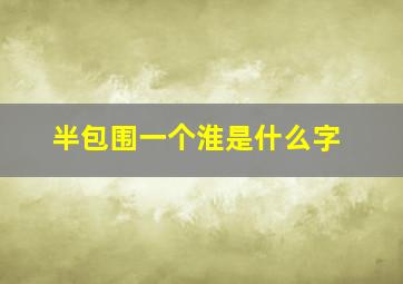 半包围一个淮是什么字