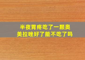 半夜胃疼吃了一颗奥美拉唑好了能不吃了吗