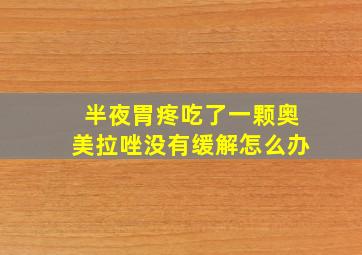 半夜胃疼吃了一颗奥美拉唑没有缓解怎么办