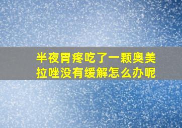 半夜胃疼吃了一颗奥美拉唑没有缓解怎么办呢