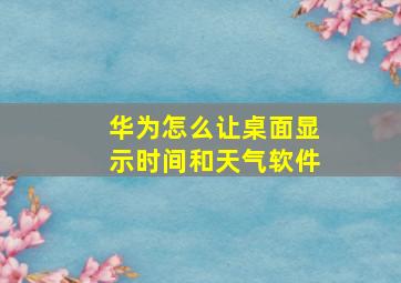 华为怎么让桌面显示时间和天气软件