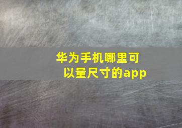 华为手机哪里可以量尺寸的app