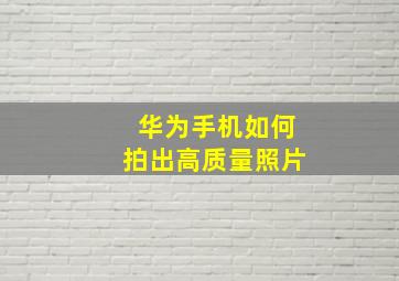 华为手机如何拍出高质量照片