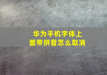 华为手机字体上面带拼音怎么取消