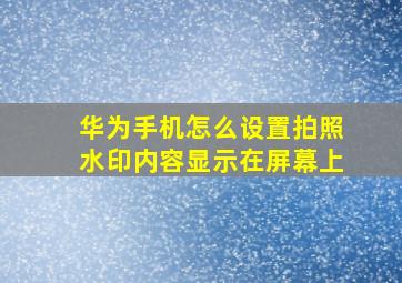 华为手机怎么设置拍照水印内容显示在屏幕上