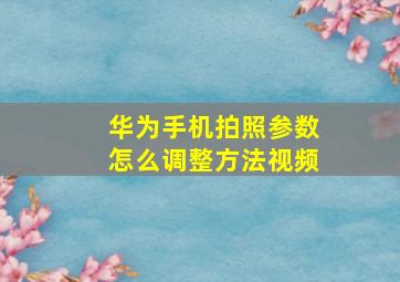 华为手机拍照参数怎么调整方法视频