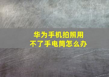 华为手机拍照用不了手电筒怎么办