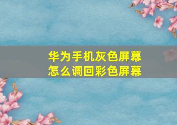 华为手机灰色屏幕怎么调回彩色屏幕