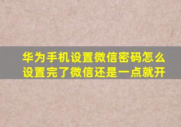 华为手机设置微信密码怎么设置完了微信还是一点就开