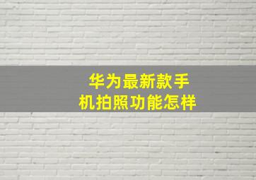 华为最新款手机拍照功能怎样