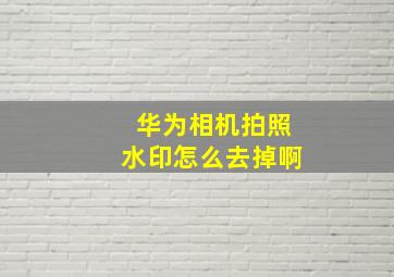 华为相机拍照水印怎么去掉啊