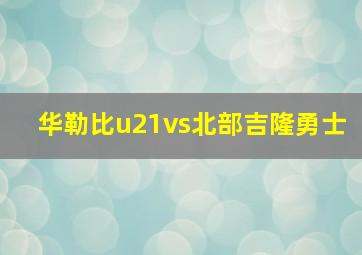 华勒比u21vs北部吉隆勇士