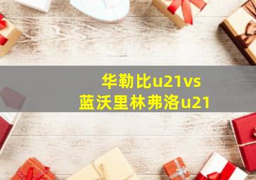 华勒比u21vs蓝沃里林弗洛u21