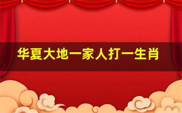 华夏大地一家人打一生肖