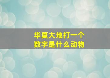 华夏大地打一个数字是什么动物