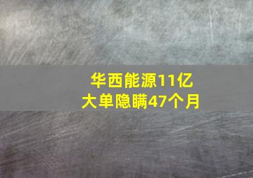 华西能源11亿大单隐瞒47个月