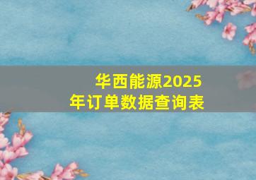 华西能源2025年订单数据查询表