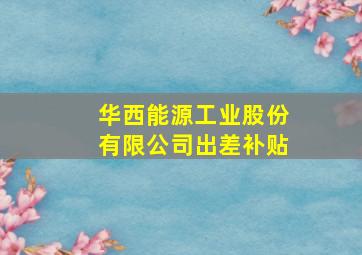 华西能源工业股份有限公司出差补贴