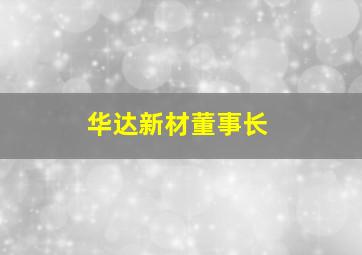 华达新材董事长