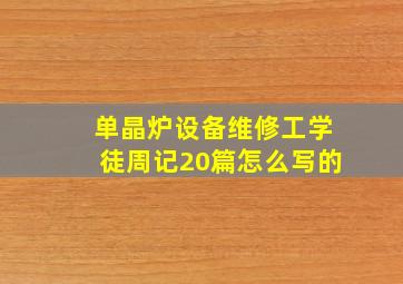 单晶炉设备维修工学徒周记20篇怎么写的