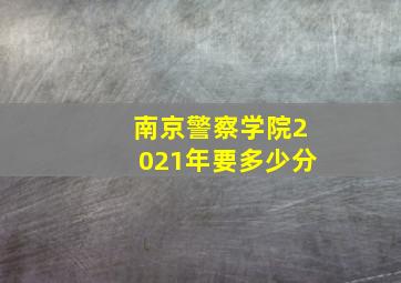 南京警察学院2021年要多少分