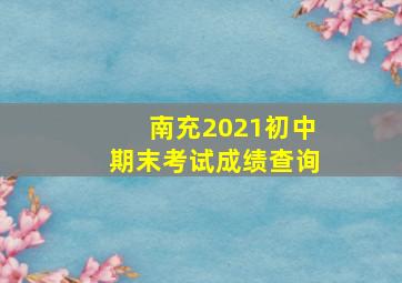 南充2021初中期末考试成绩查询