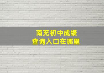 南充初中成绩查询入口在哪里