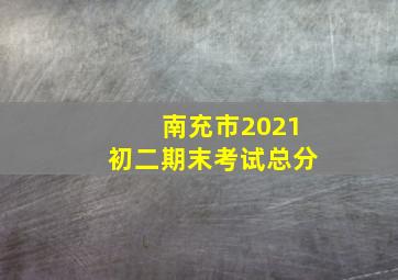 南充市2021初二期末考试总分