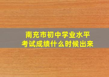 南充市初中学业水平考试成绩什么时候出来