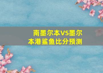 南墨尔本VS墨尔本港鲨鱼比分预测