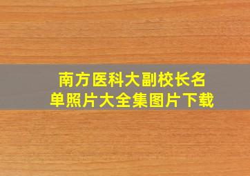 南方医科大副校长名单照片大全集图片下载