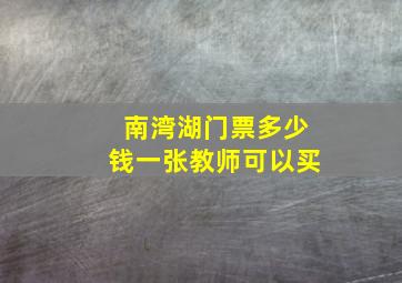 南湾湖门票多少钱一张教师可以买