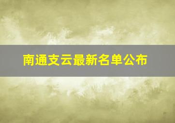 南通支云最新名单公布