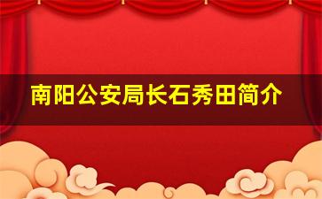 南阳公安局长石秀田简介